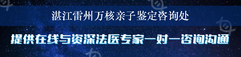 湛江雷州万核亲子鉴定咨询处